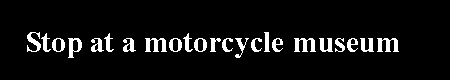 Text Box: Stop at a motorcycle museum