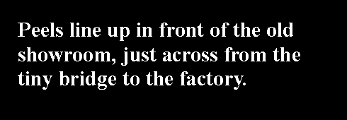 Text Box: Peels line up in front of the old showroom, just across from the tiny bridge to the factory.