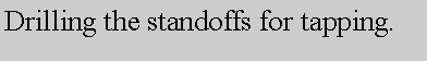 Text Box: Drilling the standoffs for tapping.