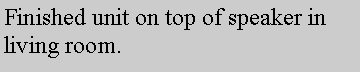 Text Box: Finished unit on top of speaker in living room.