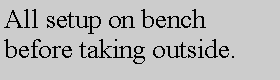 Text Box: All setup on bench before taking outside.