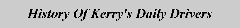 Text Box: History Of Kerry's Daily Drivers