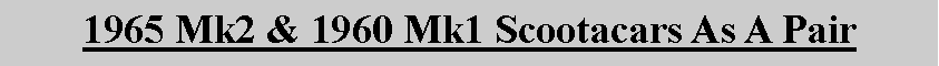 Text Box: 1965 Mk2 & 1960 Mk1 Scootacars As A Pair